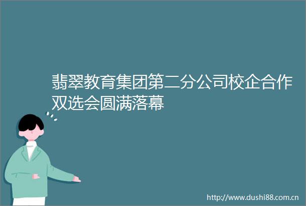 翡翠教育集团第二分公司校企合作双选会圆满落幕