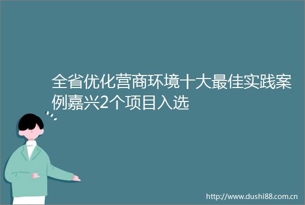 全省优化营商环境十大最佳实践案例嘉兴2个项目入选