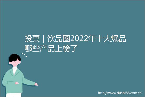 投票｜饮品圈2022年十大爆品哪些产品上榜了