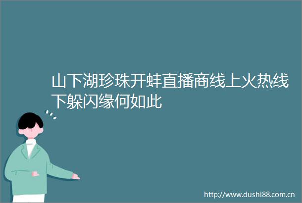 山下湖珍珠开蚌直播商线上火热线下躲闪缘何如此