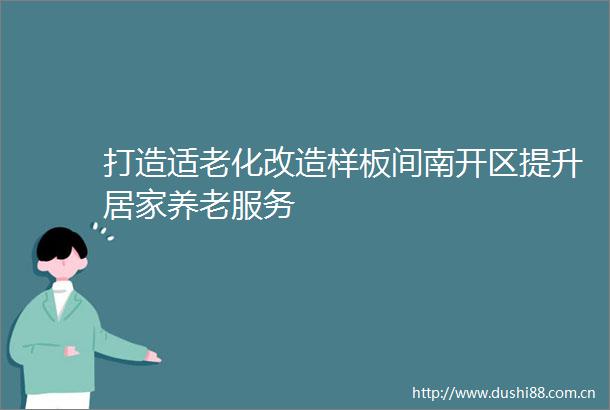 打造适老化改造样板间南开区提升居家养老服务