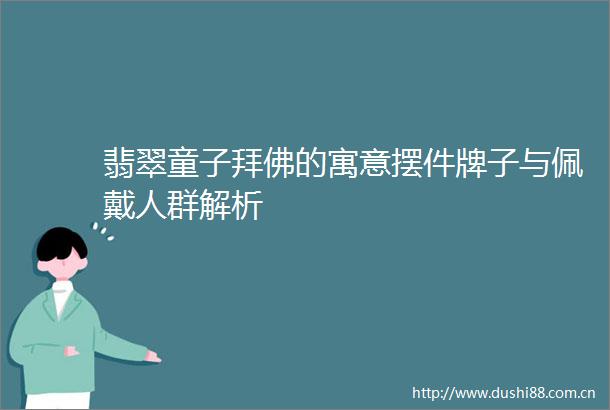 翡翠童子拜佛的寓意摆件牌子与佩戴人群解析