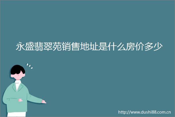 永盛翡翠苑销售地址是什么房价多少