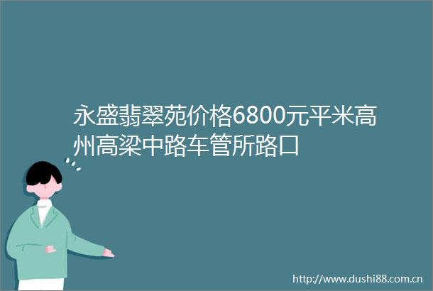 永盛翡翠苑价格6800元平米高州高梁中路车管所路口