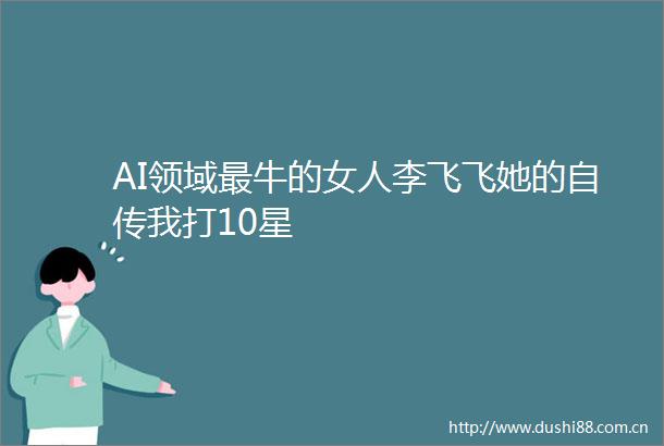 AI领域最牛的女人李飞飞她的自传我打10星