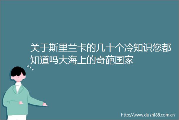 关于斯里兰卡的几十个冷知识您都知道吗大海上的奇葩