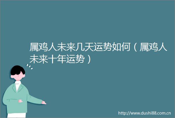 属鸡人未来几天运势如何（属鸡人未来十年运势）