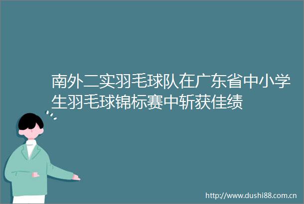 南外二实羽毛球队在广东省中小学生羽毛球锦标赛中斩获佳绩