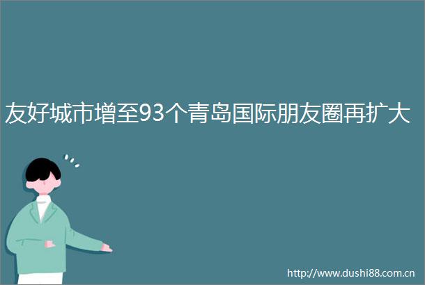 友好城市增至93个青岛国际朋友圈再扩大