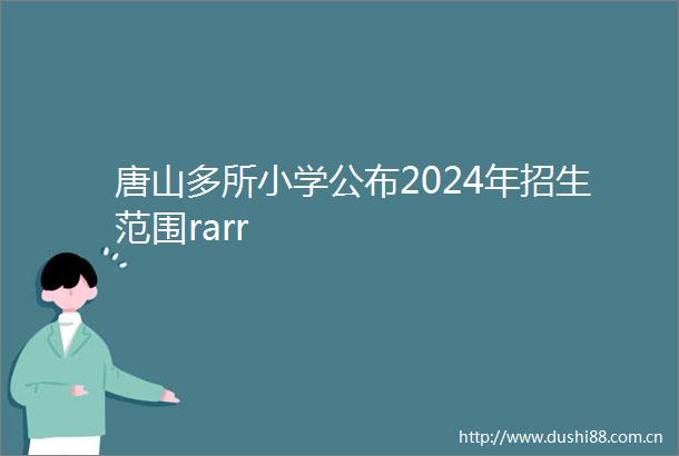 唐山多所小学公布2024年招生范围rarr