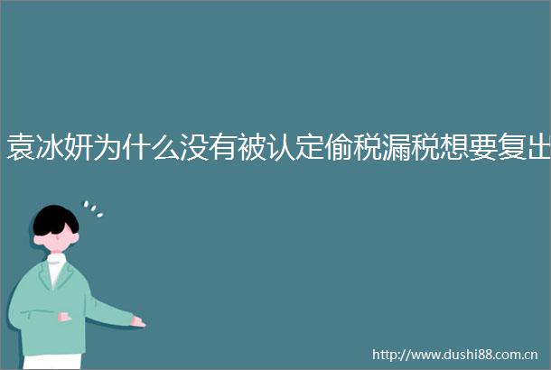 袁冰妍为什么没有被认定偷税漏税想要复出