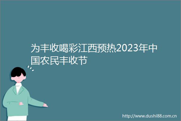 为丰收喝彩江西预热2023年农民丰收节