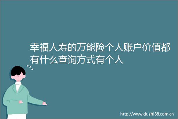 幸福人寿的万能险个人账户价值都有什么查询方式有个人