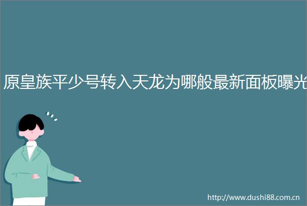 原皇族平少号转入天龙为哪般最新面板