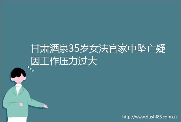 甘肃酒泉35岁女家中坠亡疑因工作压力过大