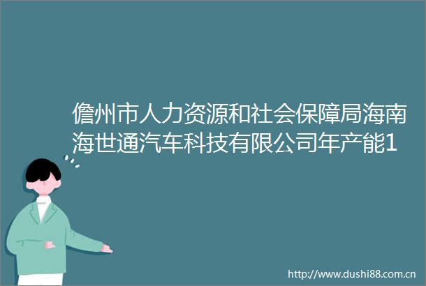 儋州市人力资源和社会保障局海南海世通汽车科技有限公司年产能1500辆旅居车项目保证金退还的公示