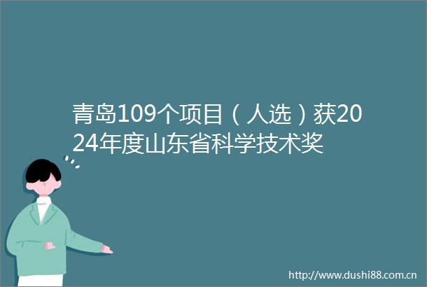 青岛109个项目（人选）获2024年度山东省科学技术奖
