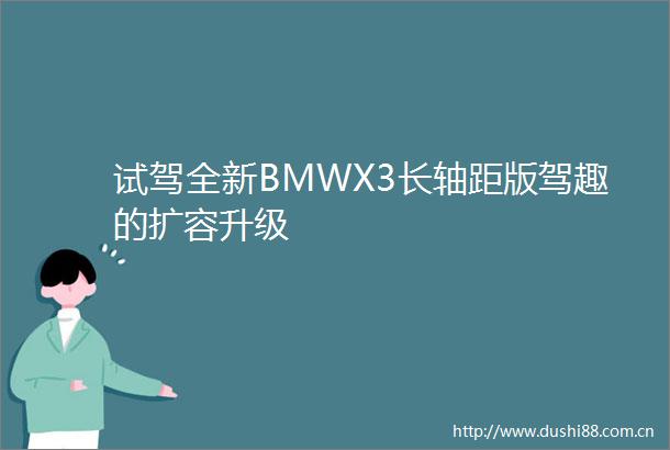 试驾全新BMWX3长轴距版驾趣的扩容升级