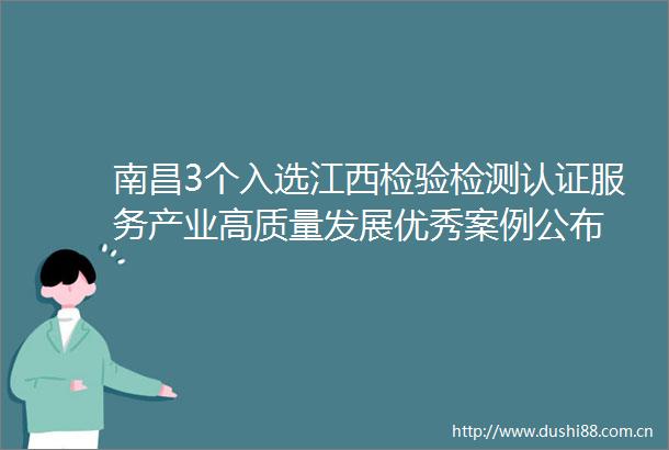 南昌3个入选江西检验检测认证服务产业高质量发展优秀案例公布