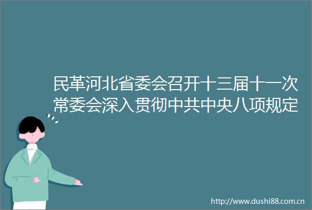 民革河北省委会召开十三届十一次常委会深入贯彻中央八项规定精神