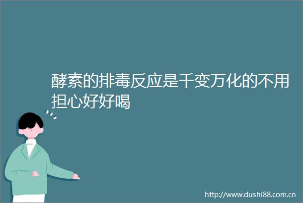 酵素的排毒反应是千变万化的不用担心好好喝