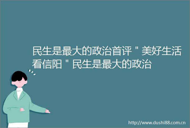 民生是最大的首评＂美好生活看信阳＂民生是最大的