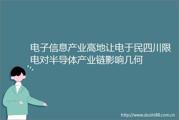 电子信息产业高地让电于民四川限电对半导体产业链影响几何