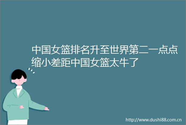 女篮排名升至世界第二一点点缩小差距女篮太牛了
