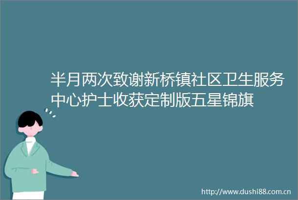 半月两次致谢新桥镇社区卫生服务中心护士收获定制版五星锦旗