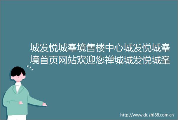 城发悦城峯境售楼中心城发悦城峯境首页网站欢迎您禅城城发悦城峯境楼盘详情售楼处