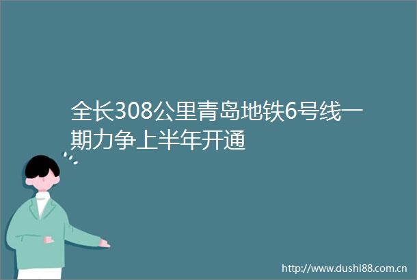 全长308公里青岛地铁6号线一期力争上半年开通