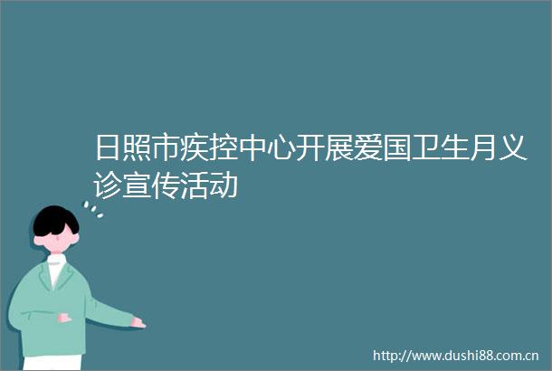 日照市疾控中心开展爱国卫生月义诊宣传活动