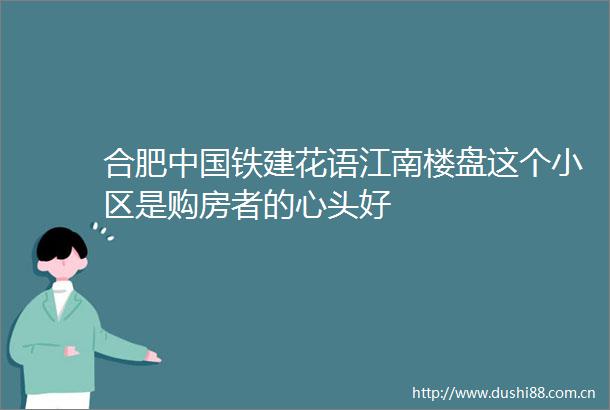 合肥铁建花语江南楼盘这个小区是购房者的心头好