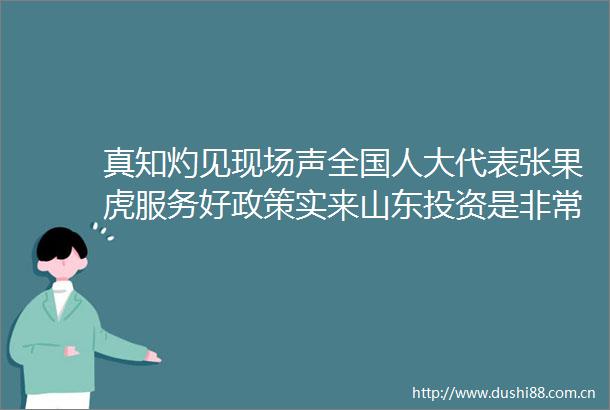 真知灼见现场声全国人大代表张果虎服务好政策实来山东投资是非常正确的决定