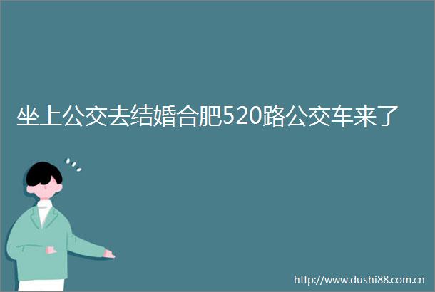 坐上公交去结婚合肥520路公交车来了