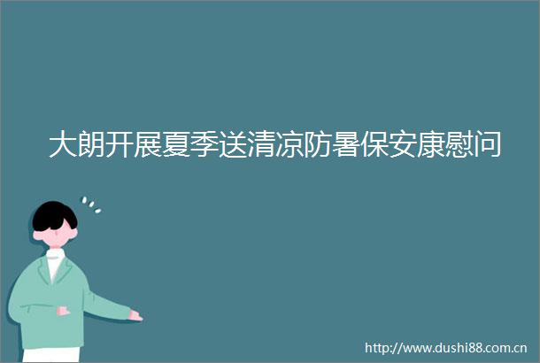 大朗开展夏季送清凉防暑保安康慰问