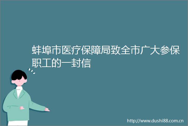 蚌埠市医疗保障局致全市广大参保职工的一封信