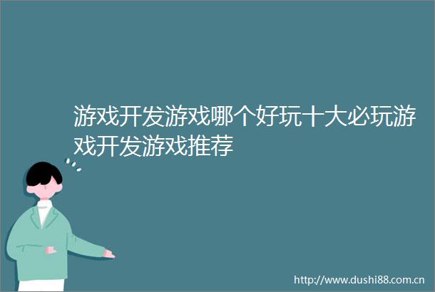 游戏开发游戏哪个好玩十大必玩游戏开发游戏推荐