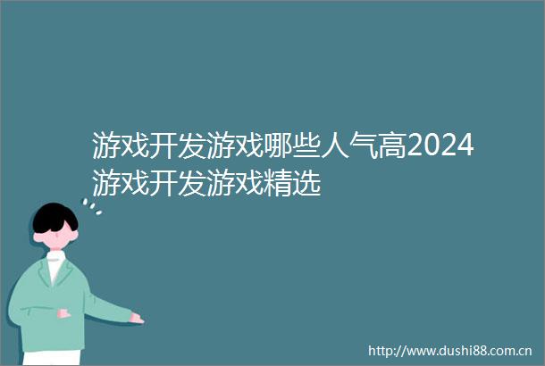 游戏开发游戏哪些人气高2024游戏开发游戏精选