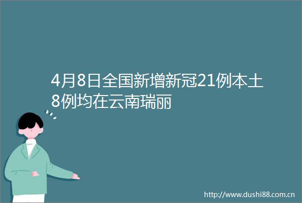 4月8日全国新增新冠21例本土8例均在云南瑞丽