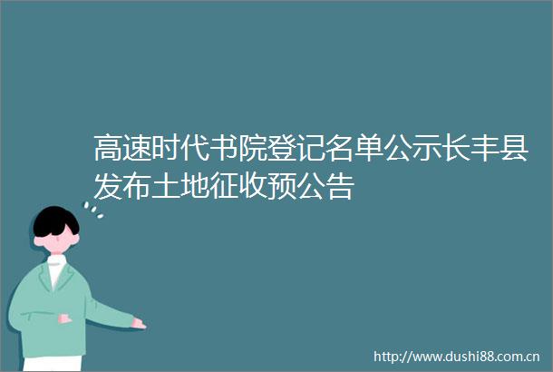 高速时代书院登记名单公示长丰县发布土地征收预公告