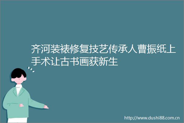 齐河装裱修复技艺传承人曹振纸上手术让古书画获新生