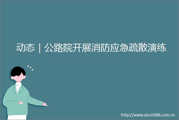 动态｜公路院开展消防应急疏散演练