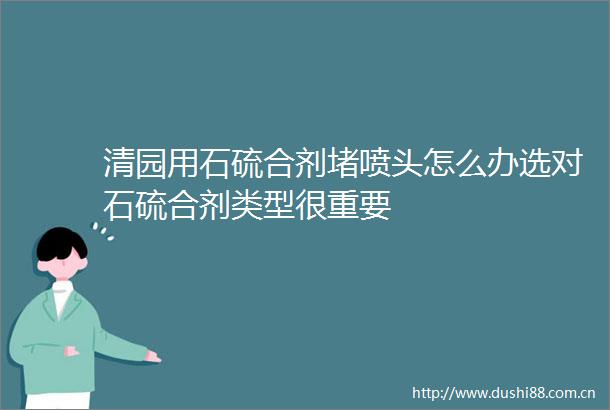 清园用石硫合剂堵喷头怎么办选对石硫合剂类型很重要