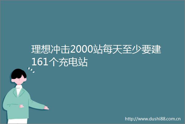 理想冲击2000站每天至少要建161个充电站