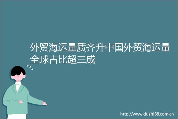 外贸海运量质齐升外贸海运量全球占比超三成