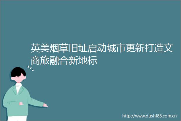 英美烟草旧址启动城市更新打造文商旅融合新地标