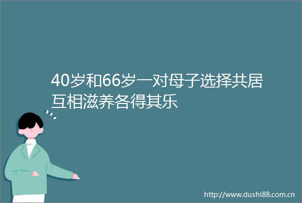 40岁和66岁一对母子选择共居互相滋养各得其乐