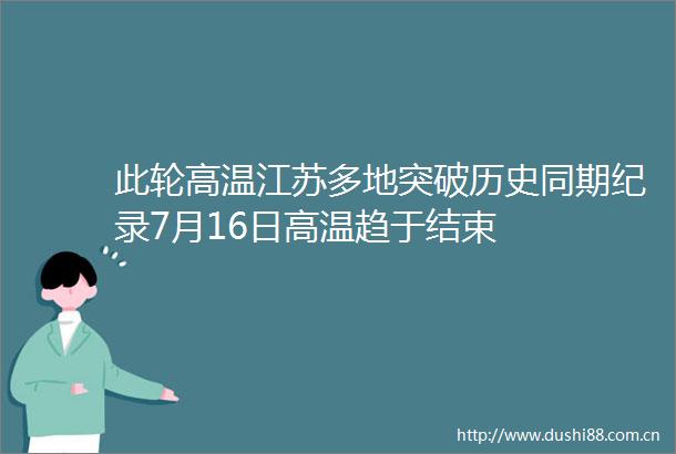 此轮高温江苏多地突破历史同期纪录7月16日高温趋于结束
