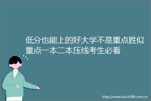 低分也能上的好大学不是重点胜似重点一本二本压线考生必看